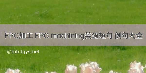 FPC加工 FPC machining英语短句 例句大全