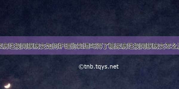 糖尿病性视网膜病变如何护理你知道吗得了糖尿病性视网膜病变怎么治疗