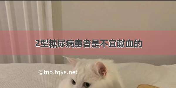 2型糖尿病患者是不宜献血的