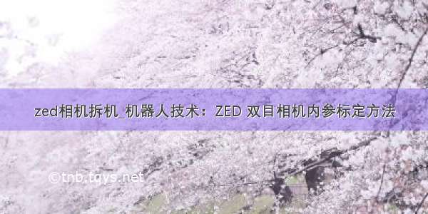 zed相机拆机_机器人技术：ZED 双目相机内参标定方法