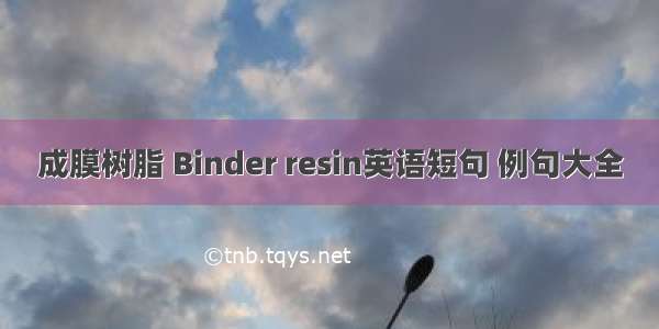 成膜树脂 Binder resin英语短句 例句大全