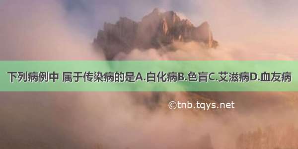 下列病例中 属于传染病的是A.白化病B.色盲C.艾滋病D.血友病