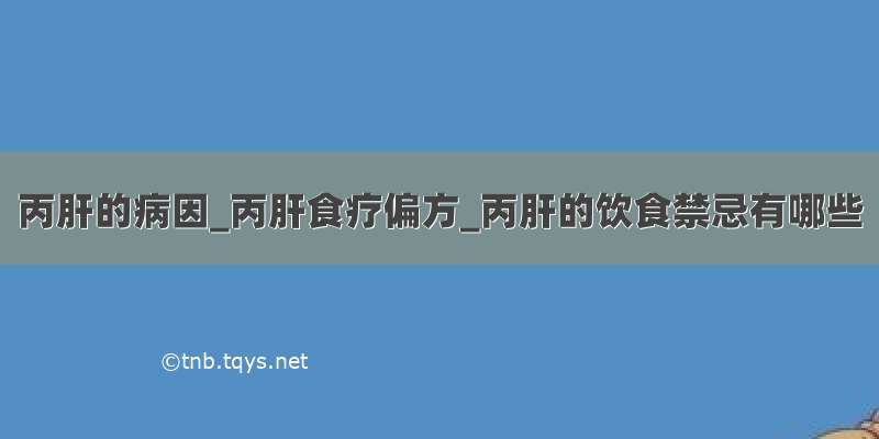 丙肝的病因_丙肝食疗偏方_丙肝的饮食禁忌有哪些