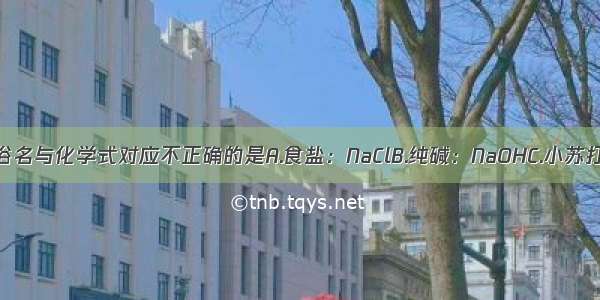 下列各物质的俗名与化学式对应不正确的是A.食盐：NaClB.纯碱：NaOHC.小苏打：NaHCO3D.