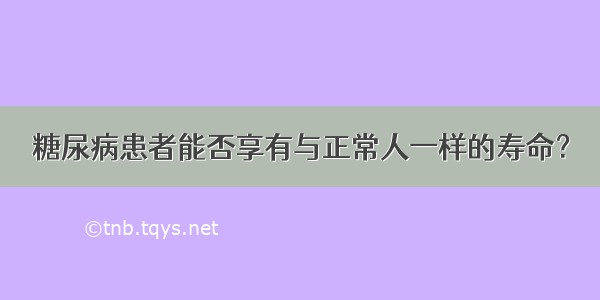 糖尿病患者能否享有与正常人一样的寿命？