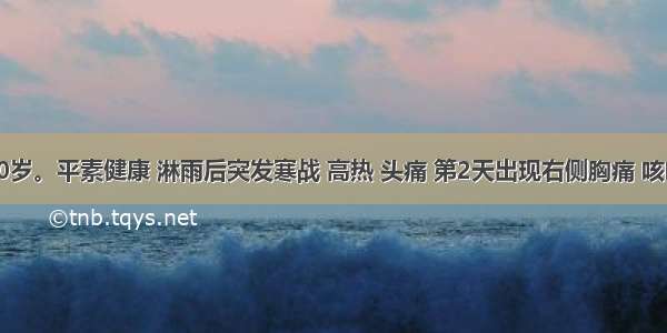 男性 20岁。平素健康 淋雨后突发寒战 高热 头痛 第2天出现右侧胸痛 咳嗽 咳痰