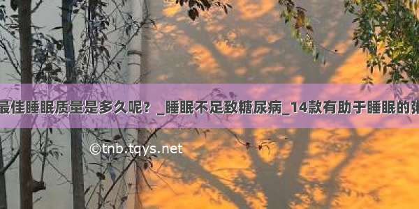 最佳睡眠质量是多久呢？_睡眠不足致糖尿病_14款有助于睡眠的粥