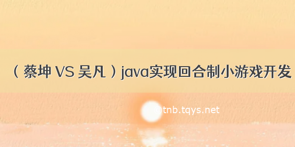 （蔡坤 VS 吴凡）java实现回合制小游戏开发