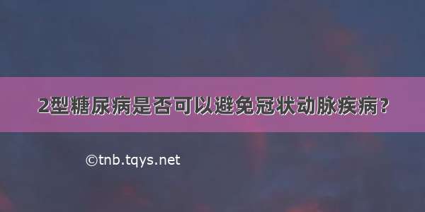 2型糖尿病是否可以避免冠状动脉疾病？