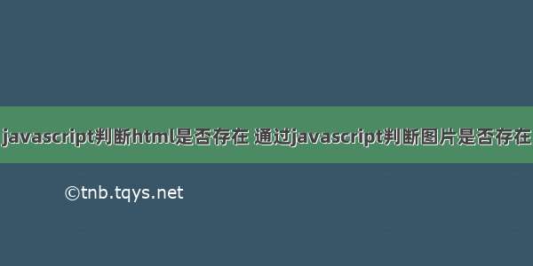 javascript判断html是否存在 通过javascript判断图片是否存在