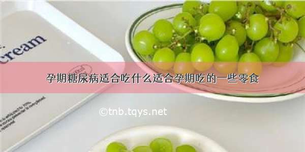 孕期糖尿病适合吃什么适合孕期吃的一些零食