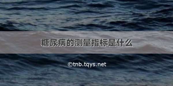 糖尿病的测量指标是什么