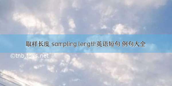 取样长度 sampling length英语短句 例句大全