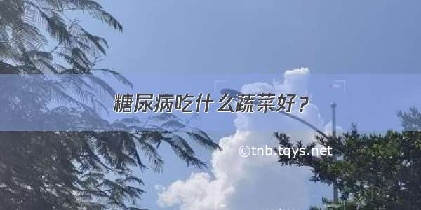 糖尿病吃什么蔬菜好？