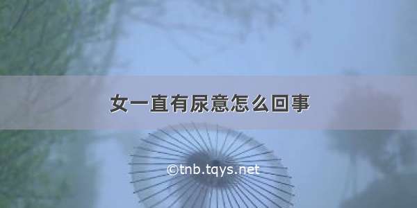 女一直有尿意怎么回事