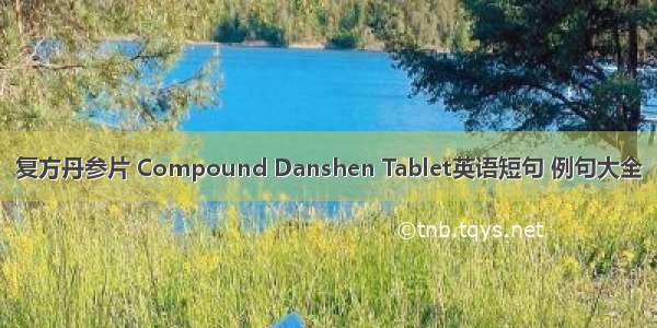 复方丹参片 Compound Danshen Tablet英语短句 例句大全