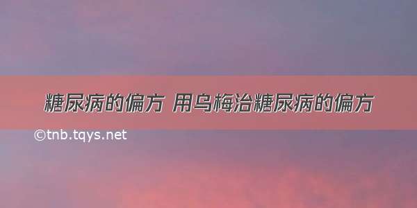 糖尿病的偏方 用乌梅治糖尿病的偏方