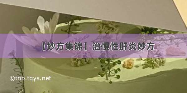 【妙方集锦】治慢性肝炎妙方