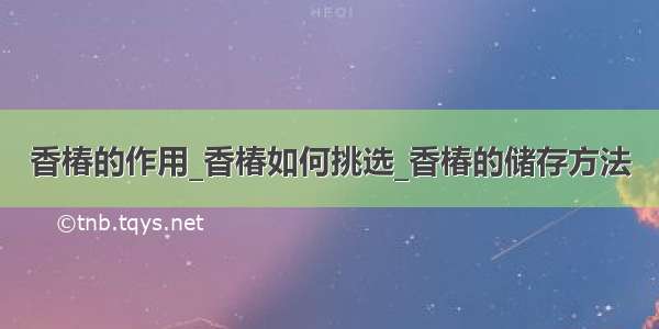 香椿的作用_香椿如何挑选_香椿的储存方法