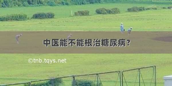 中医能不能根治糖尿病？