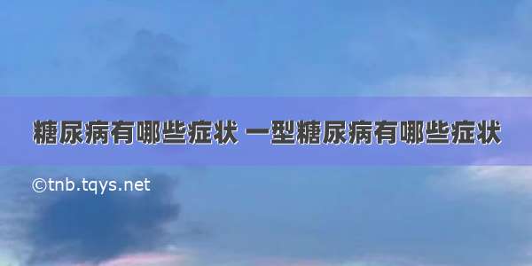 糖尿病有哪些症状 一型糖尿病有哪些症状