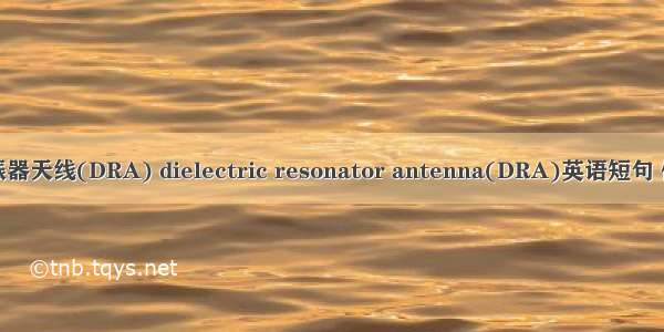 介质谐振器天线(DRA) dielectric resonator antenna(DRA)英语短句 例句大全