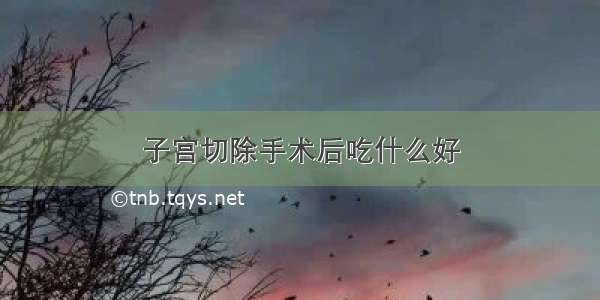 子宫切除手术后吃什么好