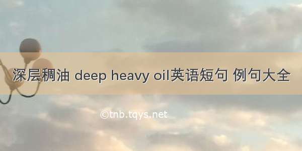 深层稠油 deep heavy oil英语短句 例句大全