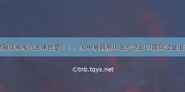 下列可以作为金融债券发行主体的是（）。A.中央政府B.生产企业C.国际公益组织D.银行ABCD