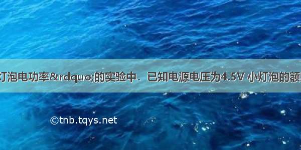 在“测量小灯泡电功率”的实验中．已知电源电压为4.5V 小灯泡的额定电压为2.5V．（1