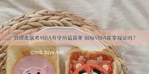 管理类联考MBA升学历最简单 国际MBA能拿双证吗？