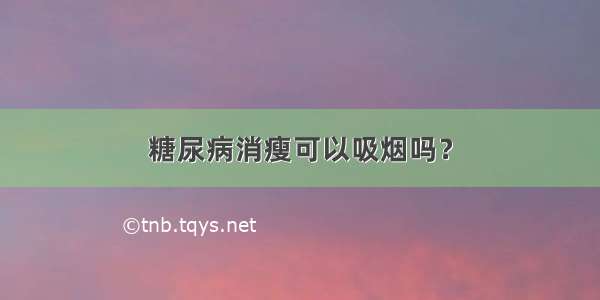 糖尿病消瘦可以吸烟吗？