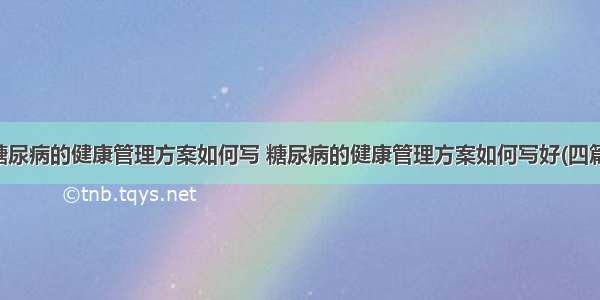 糖尿病的健康管理方案如何写 糖尿病的健康管理方案如何写好(四篇)