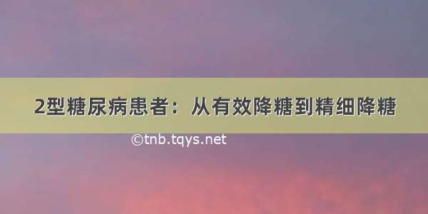 2型糖尿病患者：从有效降糖到精细降糖