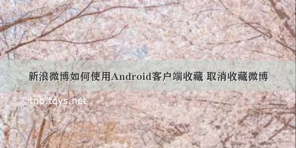 新浪微博如何使用Android客户端收藏 取消收藏微博