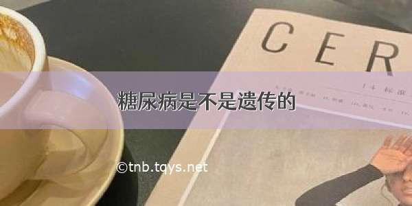 糖尿病是不是遗传的