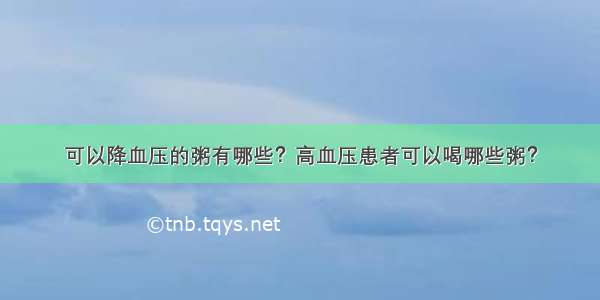 可以降血压的粥有哪些？高血压患者可以喝哪些粥？