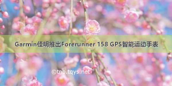 Garmin佳明推出Forerunner 158 GPS智能运动手表