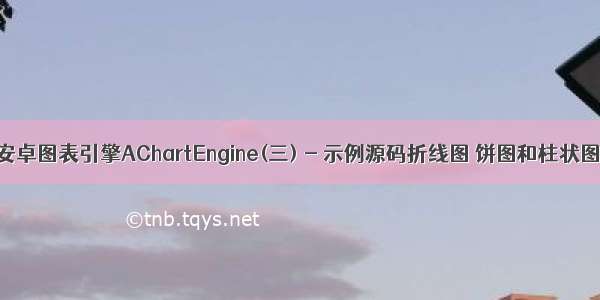 安卓图表引擎AChartEngine(三) - 示例源码折线图 饼图和柱状图