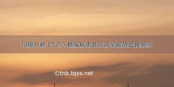 19排行榜丨NO.5 糖尿病患者应该掌握的进餐顺序