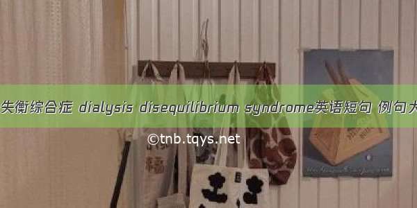 透析失衡综合症 dialysis disequilibrium syndrome英语短句 例句大全