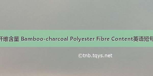 竹炭涤纶纤维含量 Bamboo-charcoal Polyester Fibre Content英语短句 例句大全