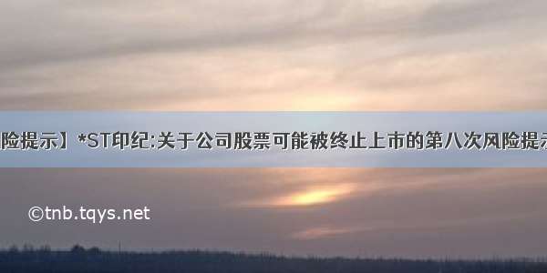 【风险提示】*ST印纪:关于公司股票可能被终止上市的第八次风险提示公告