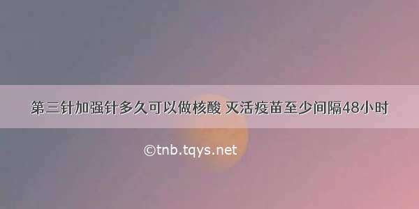 第三针加强针多久可以做核酸 灭活疫苗至少间隔48小时