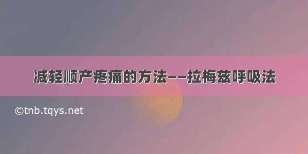 减轻顺产疼痛的方法——拉梅兹呼吸法