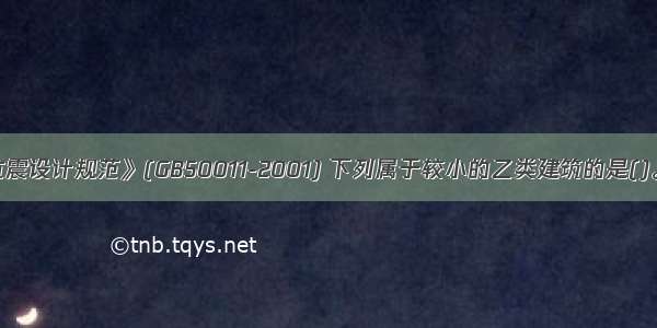 根据《建筑抗震设计规范》(GB50011-2001) 下列属于较小的乙类建筑的是()。A.人数不够