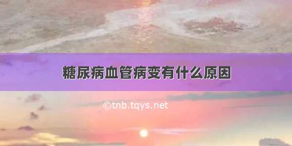 糖尿病血管病变有什么原因