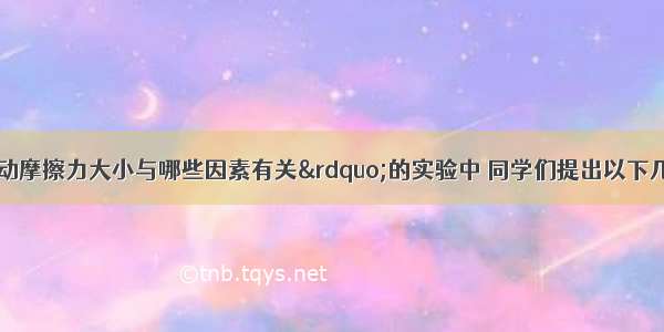 在探究“滑动摩擦力大小与哪些因素有关”的实验中 同学们提出以下几种猜想：A．与接