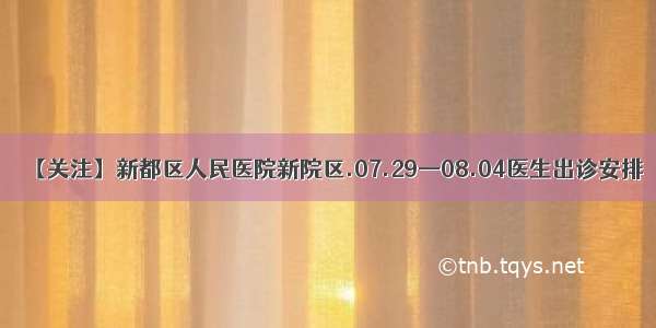 【关注】新都区人民医院新院区.07.29—08.04医生出诊安排