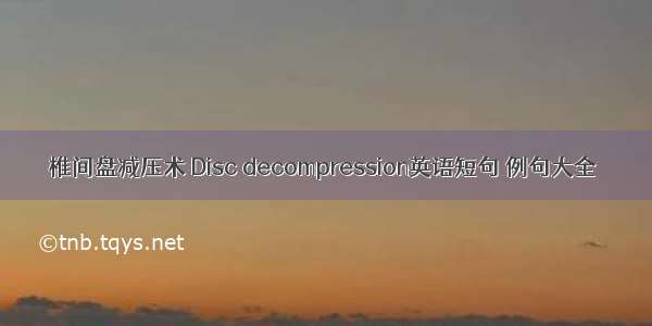 椎间盘减压术 Disc decompression英语短句 例句大全